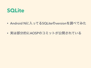 SQLite
• Android Nに入ってるSQLiteのversionを調べてみた
• 実は部分的にAOSPのコミットが公開されている
 