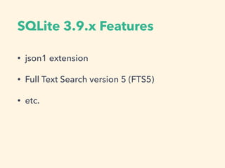 SQLite 3.9.x Features
• json1 extension
• Full Text Search version 5 (FTS5)
• etc.
 