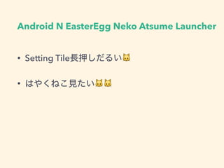 Android N EasterEgg Neko Atsume Launcher
• Setting Tile長押しだるい🐱
• はやくねこ見たい🐱🐱
 