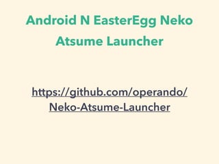 Android N EasterEgg Neko
Atsume Launcher
https://github.com/operando/
Neko-Atsume-Launcher
 