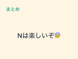まとめ
Nは楽しいぞ😰
 