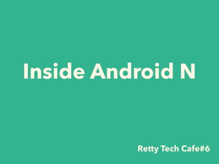 Inside Android N
Retty Tech Cafe#6
 