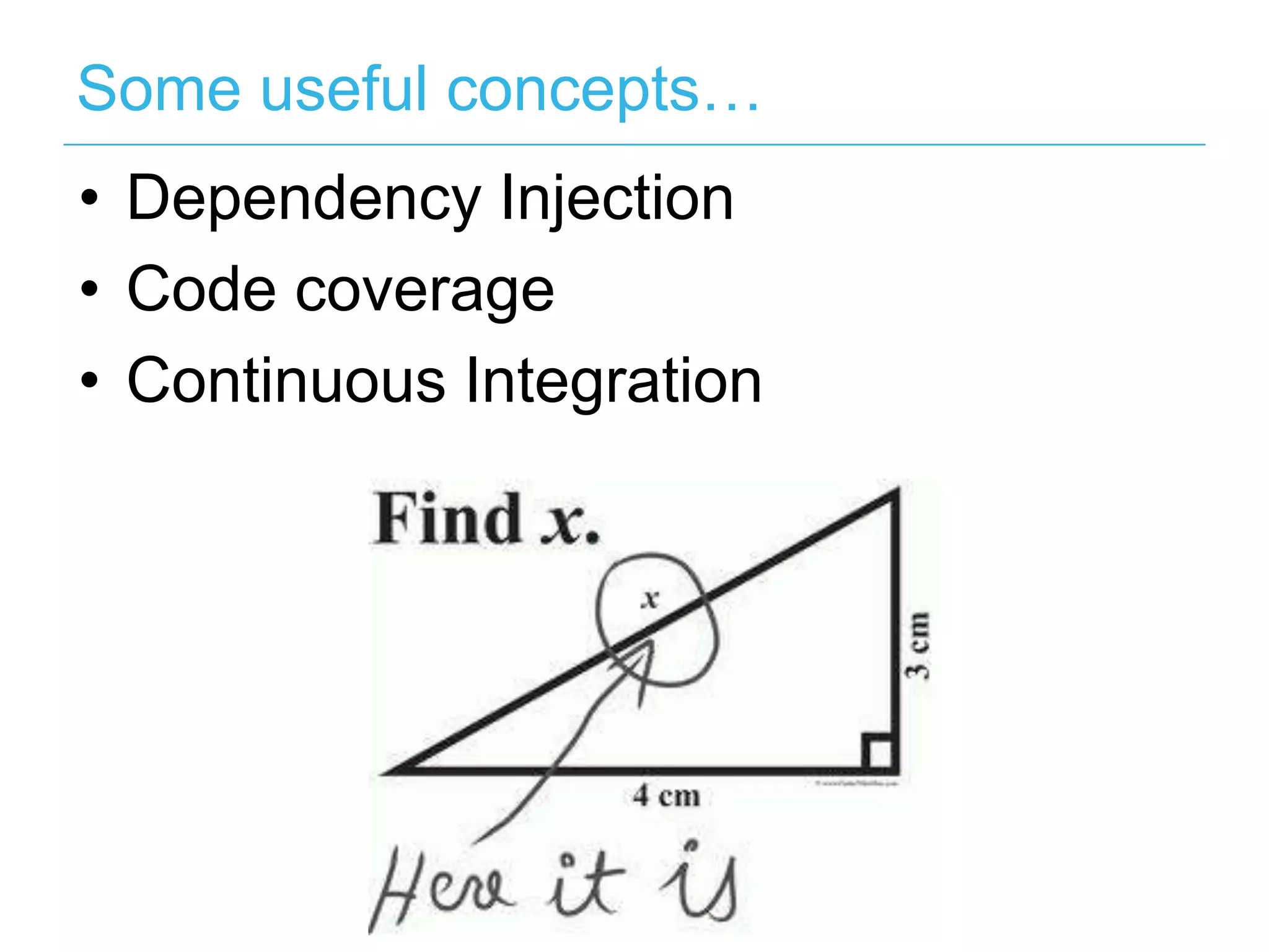 Some useful concepts… •  Dependency Injection •  Code coverage •  Continuous Integration 