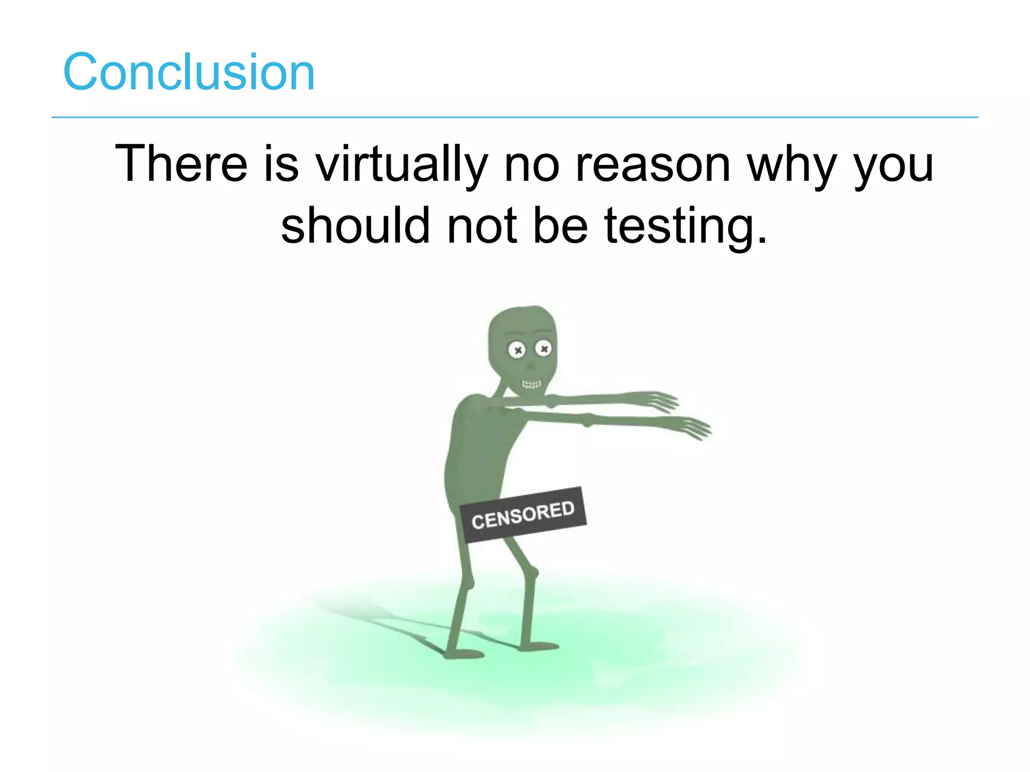Conclusion There is virtually no reason why you should not be testing. 