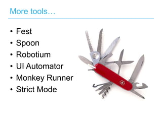 More tools…
•  Fest
•  Spoon
•  Robotium
•  UI Automator
•  Monkey Runner
•  Strict Mode

 