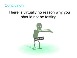 Conclusion
There is virtually no reason why you
should not be testing.

 