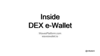 Inside
DEX e-Wallet
WavesPlatform.com
waveswallet.io
@mlbelem
 