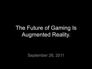 The Future of Gaming Is Augmented Reality. September 26, 2011 