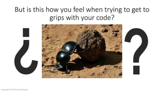 But is this how you feel when trying to get to
grips with your code?
Copyright © 2016 by Zeb Mason
 