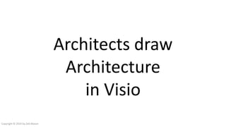 Architects draw
Architecture
in Visio
Copyright © 2016 by Zeb Mason
 