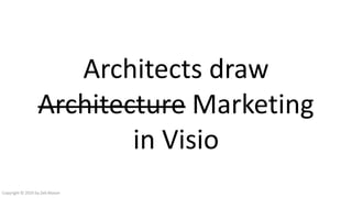 Architects draw
Architecture Marketing
in Visio
Copyright © 2016 by Zeb Mason
 
