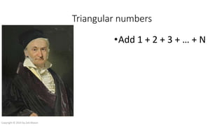 Triangular numbers
•Add 1 + 2 + 3 + … + N
Copyright © 2016 by Zeb Mason
 