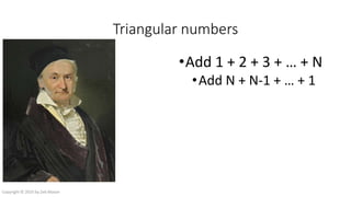Triangular numbers
•Add 1 + 2 + 3 + … + N
•Add N + N-1 + … + 1
Copyright © 2016 by Zeb Mason
 