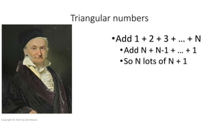 Triangular numbers
•Add 1 + 2 + 3 + … + N
•Add N + N-1 + … + 1
•So N lots of N + 1
Copyright © 2016 by Zeb Mason
 