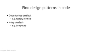 Find design patterns in code
• Dependency analysis
• e.g. Factory method
• Heap analysis
• e.g. Composite
• Change in heap
• e.g.
Copyright © 2016 by Zeb Mason
 
