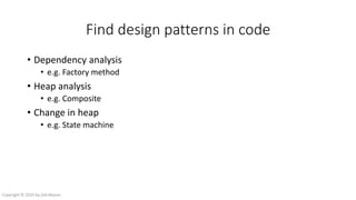 Find design patterns in code
• Dependency analysis
• e.g. Factory method
• Heap analysis
• e.g. Composite
• Change in heap
• e.g. State machine
Copyright © 2016 by Zeb Mason
 