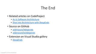 The End
• Related articles on CodeProject
• As-Is Software Architecture
• Dive into Architecture with DeepEnds
• Source on GitHub
• zebmason/itdepends
• zebmason/netdepends
• Extension on Visual Studio gallery
• DeepEnds
Copyright © 2016 by Zeb Mason
 