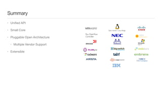 Summary
Open vSwitch / Linux Bridge
Ryu OpenFlow	

Controller
• Uniﬁed API

• Small Core

• Pluggable Open Architecture

• Multiple Vendor Support

• Extensible
 