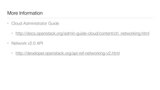 More Information
• Cloud Administrator Guide
• http://docs.openstack.org/admin-guide-cloud/content/ch_networking.html
• Network v2.0 API
• http://developer.openstack.org/api-ref-networking-v2.html
 