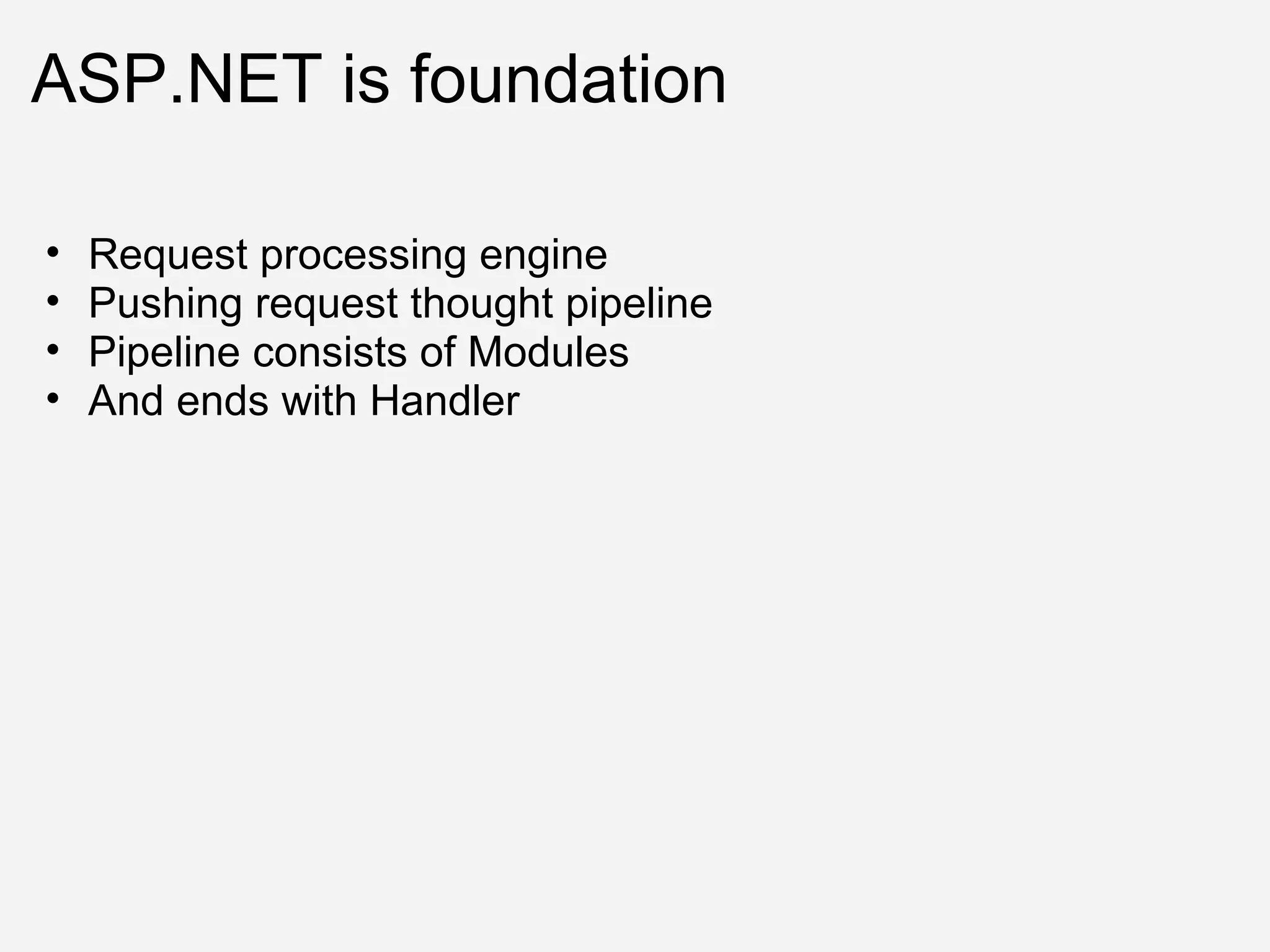 ASP.NET is foundation Request processing engine Pushing request thought pipeline Pipeline consists of Modules And ends with Handler 