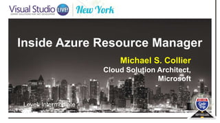 Inside Azure Resource Manager
Michael S. Collier
Cloud Solution Architect,
Microsoft
Level: Intermediate
 