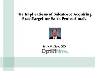 The Implications of Salesforce Acquiring
ExactTarget for Sales Professionals
John McGee, CEO
 