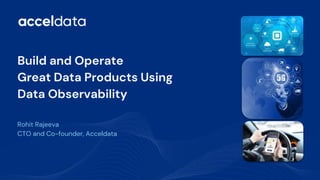 Build and Operate
Great Data Products Using
Data Observability
Rohit Rajeeva
CTO and Co-founder, Acceldata
 