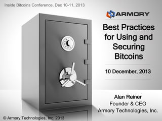Inside Bitcoins Conference, Dec 10-11, 2013

Best Practices
for Using and
Securing
Bitcoins
10 December, 2013

Alan Reiner
Founder & CEO
Armory Technologies, Inc.
© Armory Technologies, Inc. 2013

 