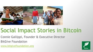 Connie Gallippi, Founder & Executive Director
BitGive Foundation
www.bitgivefoundation.org
Social Impact Stories in Bitcoin
 