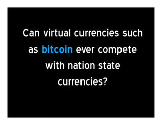 Can virtual currencies such
as bitcoin ever compete
with nation state
currencies?

 