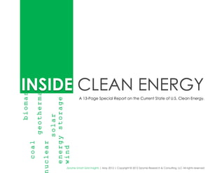 INSIDE CLEAN ENERGY
biomass

                 geothermal




                                                           A 13-Page Special Report on the Current State of U.S. Clean Energy.
                                       energy storage
                                             solar
          coal

                              uclear


                                       wind




                                                  Zpryme Smart Grid Insights | May 2012 | Copyright © 2012 Zpryme Research & Consulting, LLC All rights reserved
 