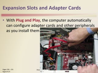 Expansion Slots and Adapter Cards
• With Plug and Play, the computer automatically
can configure adapter cards and other peripherals
as you install them
Discovering Computers 2012: Chapter 4 33
Pages 230 – 231
Figure 4-27
 