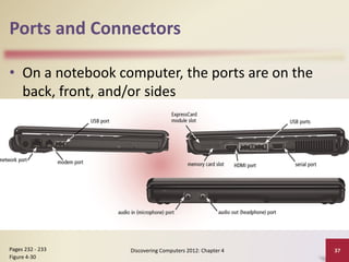 Ports and Connectors
• On a notebook computer, the ports are on the
back, front, and/or sides
Discovering Computers 2012: Chapter 4 37
Pages 232 - 233
Figure 4-30
 