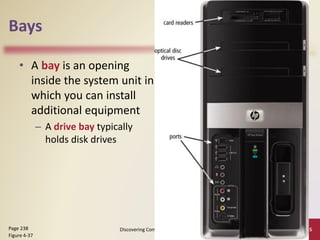Bays
• A bay is an opening
inside the system unit in
which you can install
additional equipment
– A drive bay typically
holds disk drives
Discovering Computers 2012: Chapter 4 45
Page 238
Figure 4-37
 