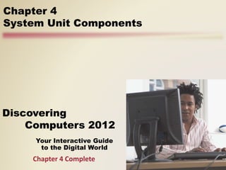 Your Interactive Guide
to the Digital World
Discovering
Computers 2012
Chapter 4
System Unit Components
Chapter 4 Complete
 
