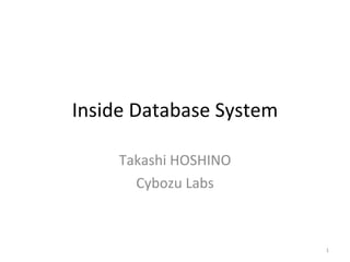 Inside Database System Takashi HOSHINO Cybozu Labs 