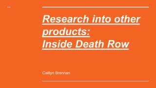 Research into other
products:
Inside Death Row
Caitlyn Brennan
 