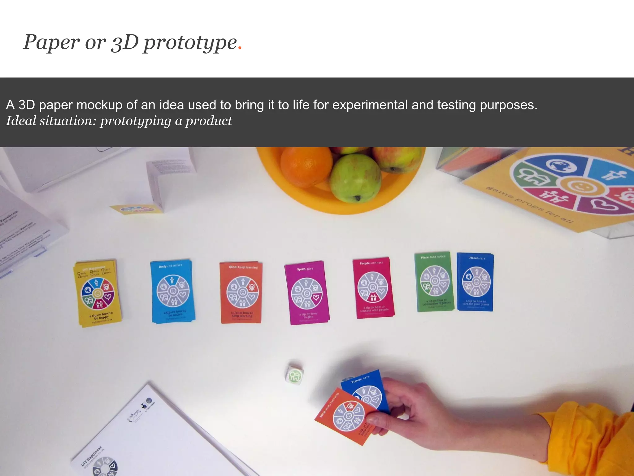 Paper or 3D prototype.
A 3D paper mockup of an idea used to bring it to life for experimental and testing purposes.
Ideal situation: prototyping a product
 