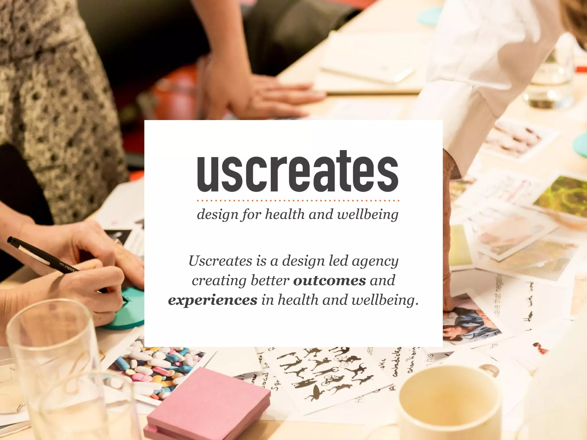 Uscreates is a design led agency
creating better outcomes and
experiences in health and wellbeing.
 