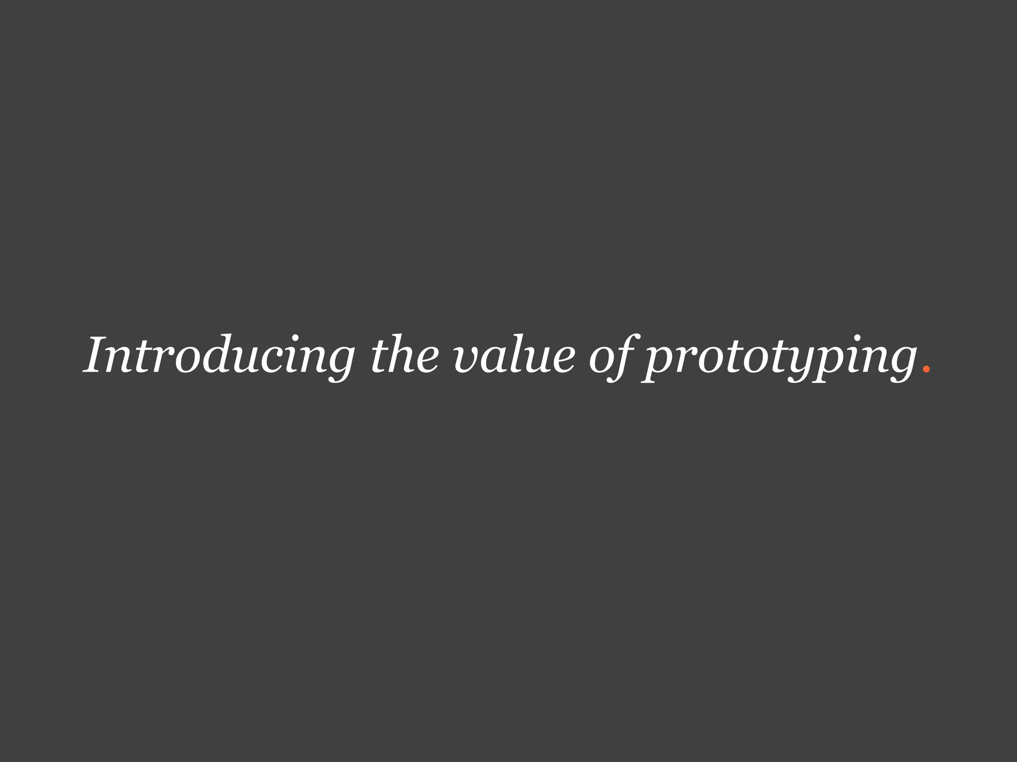 Introducing the value of prototyping.
 