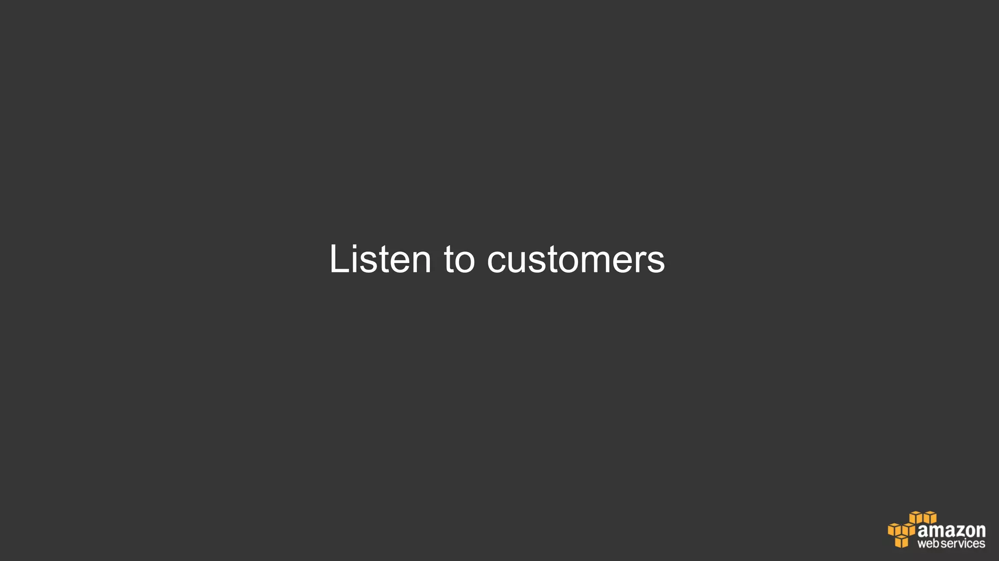 Listen to customers
 