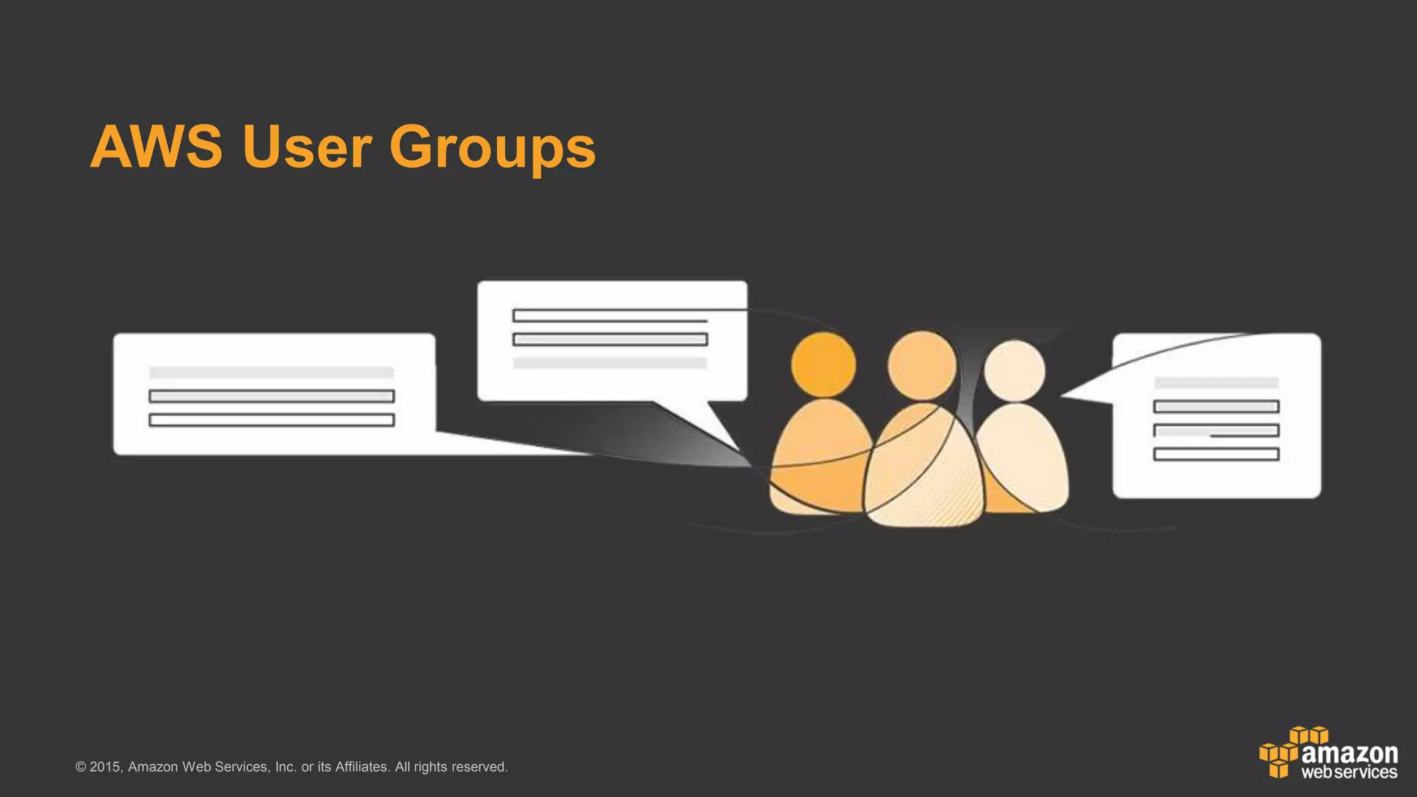 © 2015, Amazon Web Services, Inc. or its Affiliates. All rights reserved.
AWS User Groups
 