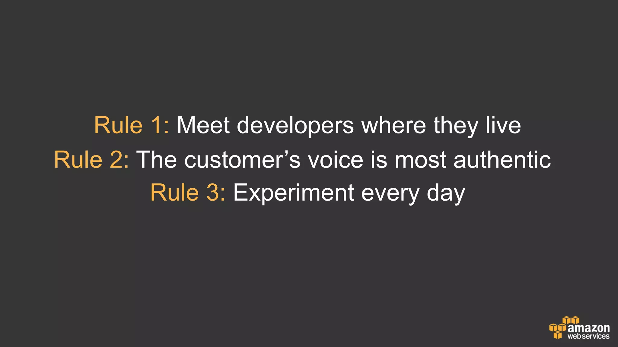 Rule 1: Meet developers where they live
Rule 2: The customer’s voice is most authentic
Rule 3: Experiment every day
 