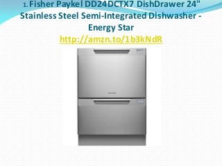 1. Fisher

Paykel DD24DCTX7 DishDrawer 24"
Stainless Steel Semi-Integrated Dishwasher Energy Star
http://amzn.to/1b3kNdR

 