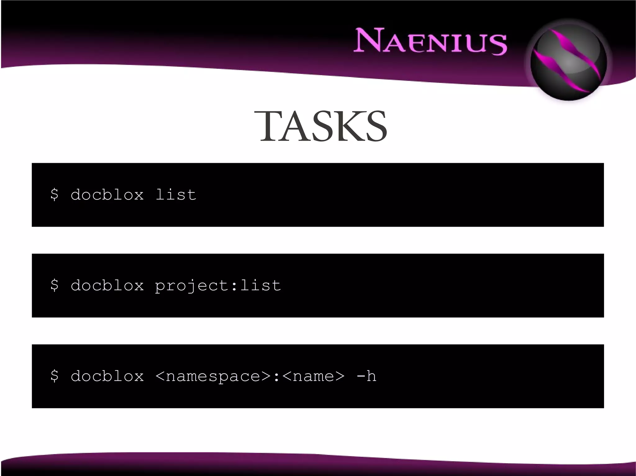 Tasks
$ docblox list




$ docblox project:list




$ docblox <namespace>:<name> -h
 