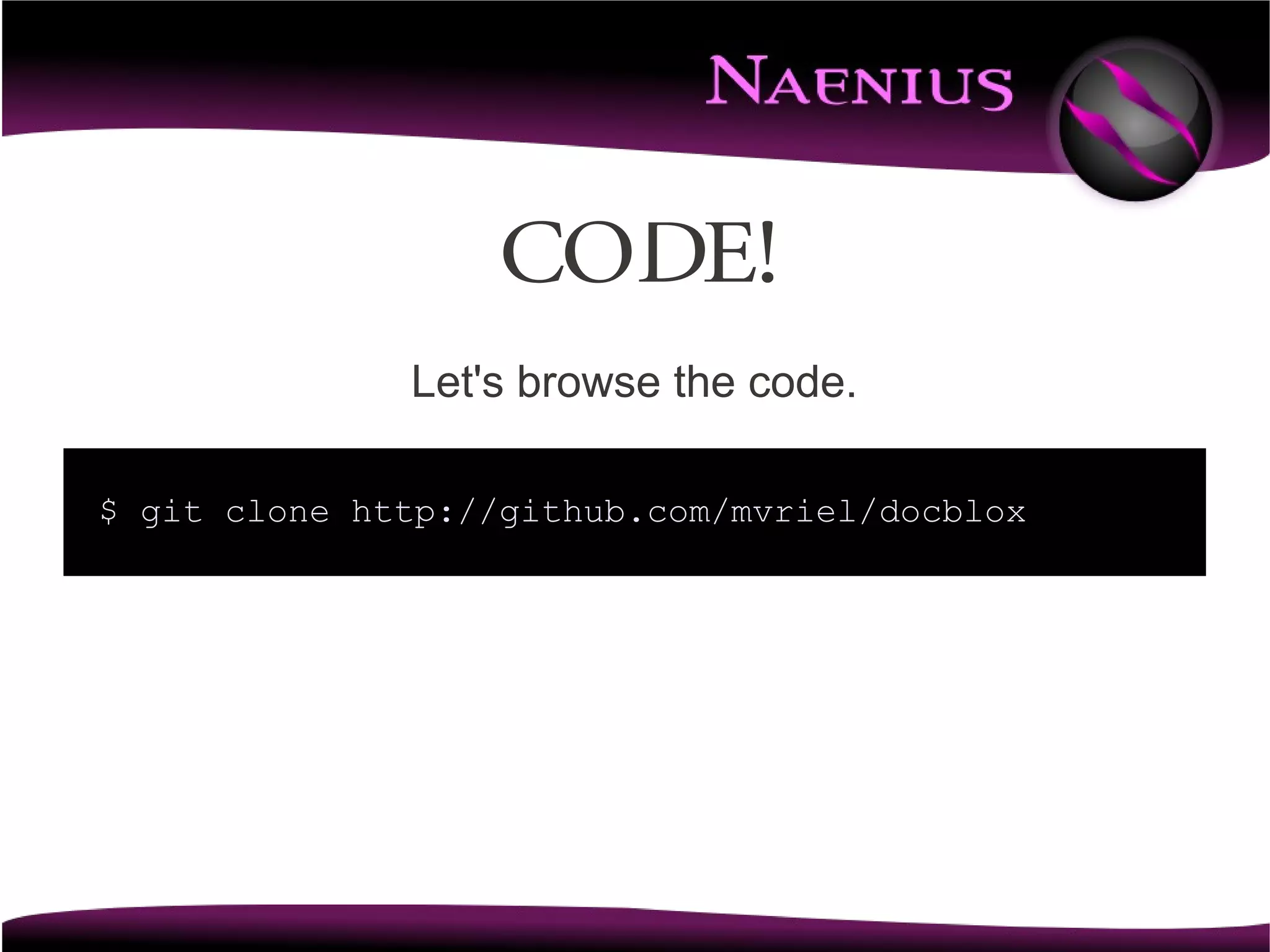 CODE!
              Let's browse the code.

$ git clone http://github.com/mvriel/docblox
 