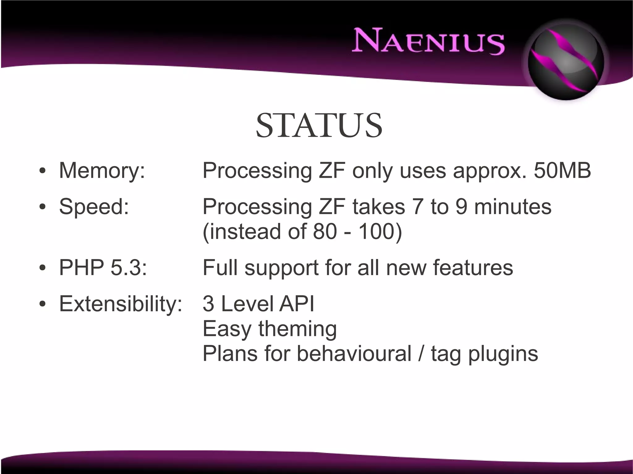 Status
●   Memory:       Processing ZF only uses approx. 50MB
●   Speed:        Processing ZF takes 7 to 9 minutes
                  (instead of 80 - 100)
●   PHP 5.3:      Full support for all new features
●   Extensibility: 3 Level API
                   Easy theming
                   Plans for behavioural / tag plugins
 