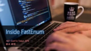 .NET Conf in Tokyo 2019
鈴木 孝明
Inside FastEnum
 