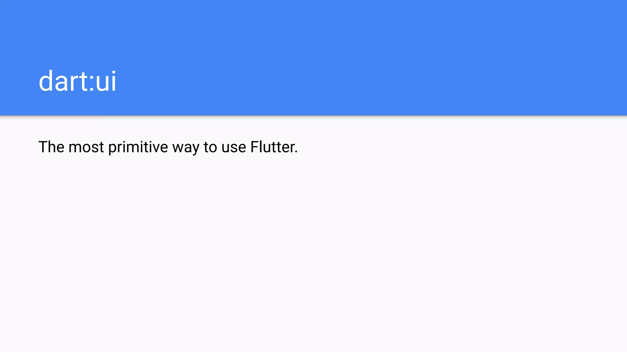 The most primitive way to use Flutter.
dart:ui
 