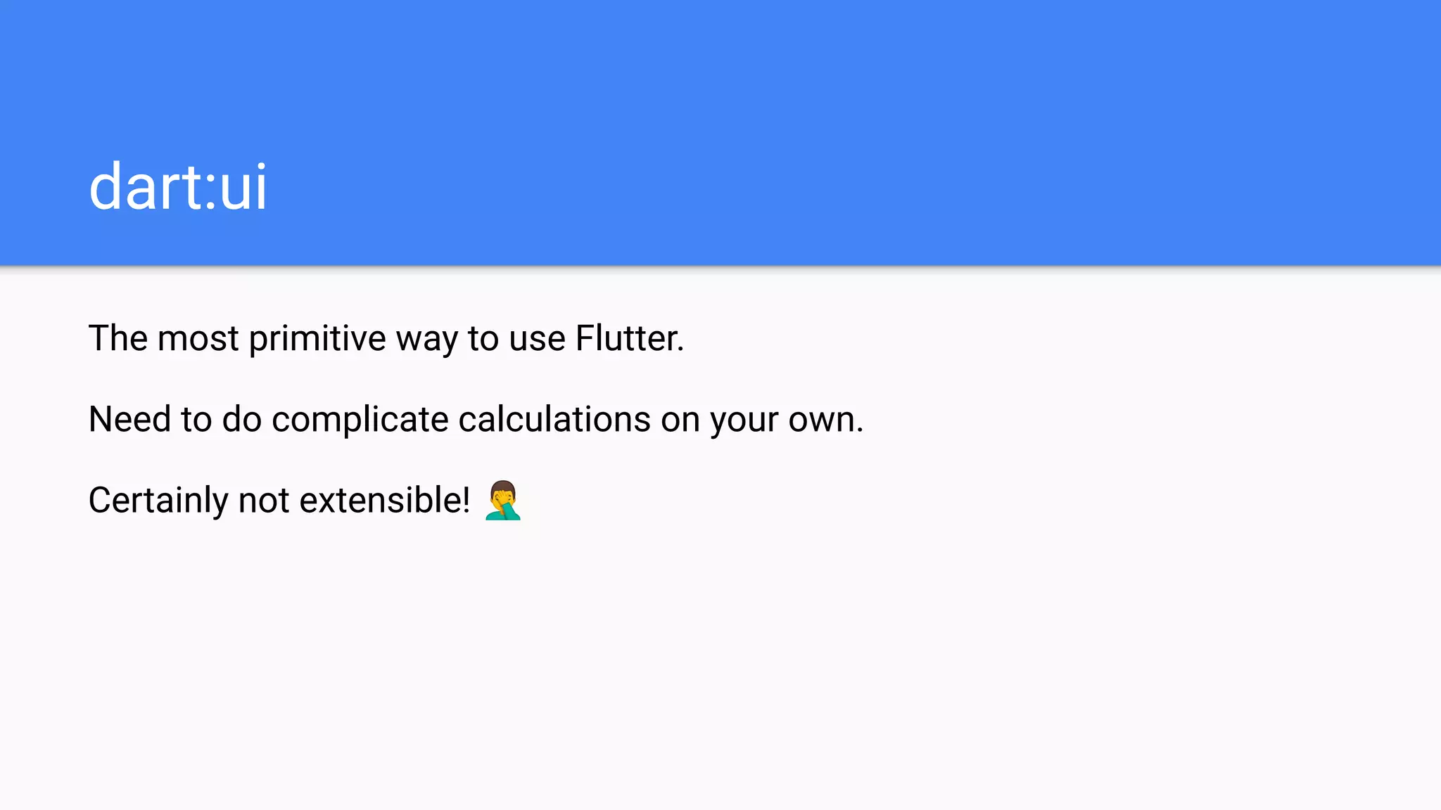 The most primitive way to use Flutter.
Need to do complicate calculations on your own.
Certainly not extensible! 🤦‍♂
dart:ui
 